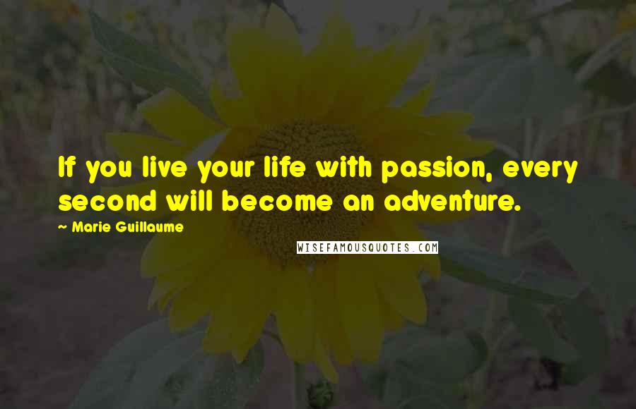 Marie Guillaume Quotes: If you live your life with passion, every second will become an adventure.