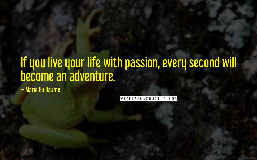 Marie Guillaume Quotes: If you live your life with passion, every second will become an adventure.