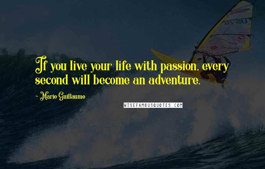 Marie Guillaume Quotes: If you live your life with passion, every second will become an adventure.