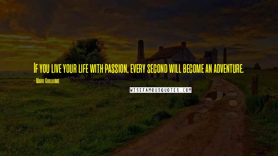 Marie Guillaume Quotes: If you live your life with passion, every second will become an adventure.