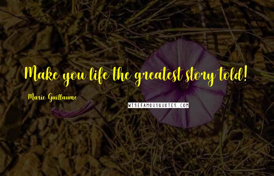 Marie Guillaume Quotes: Make you life the greatest story told!