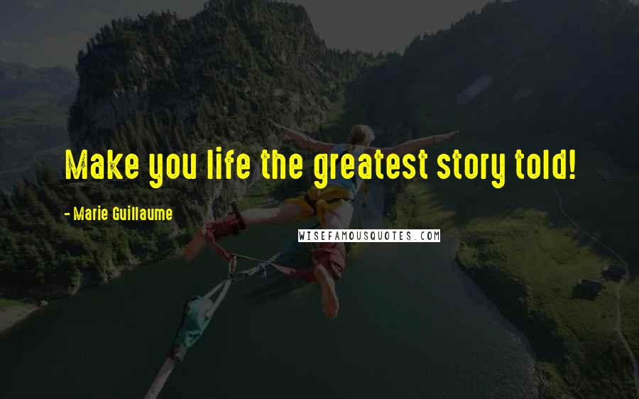 Marie Guillaume Quotes: Make you life the greatest story told!