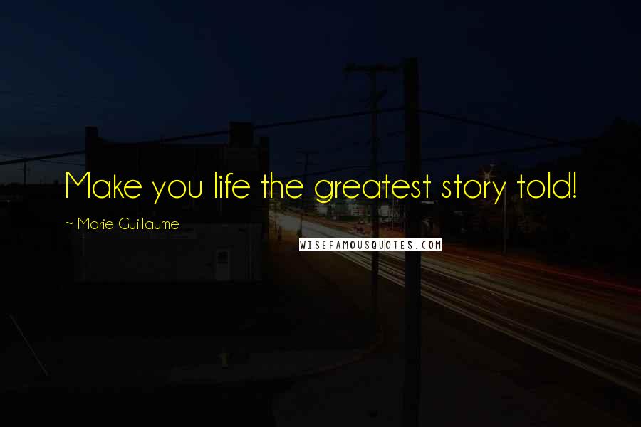 Marie Guillaume Quotes: Make you life the greatest story told!