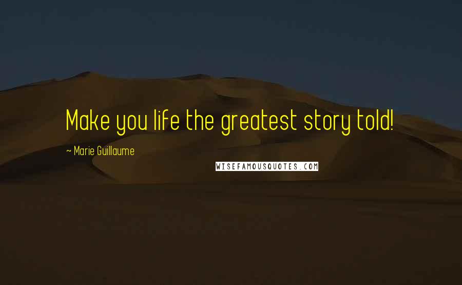 Marie Guillaume Quotes: Make you life the greatest story told!