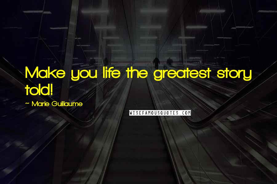 Marie Guillaume Quotes: Make you life the greatest story told!