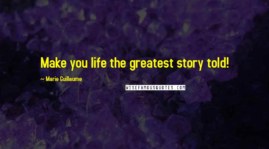 Marie Guillaume Quotes: Make you life the greatest story told!