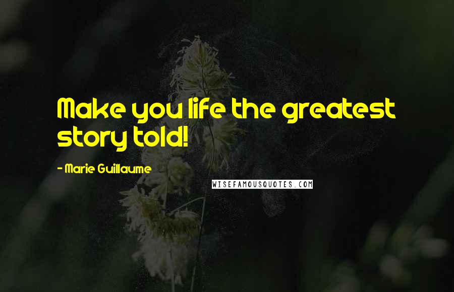 Marie Guillaume Quotes: Make you life the greatest story told!