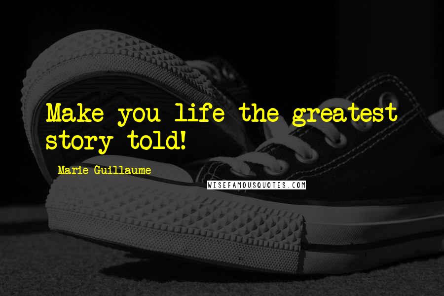 Marie Guillaume Quotes: Make you life the greatest story told!