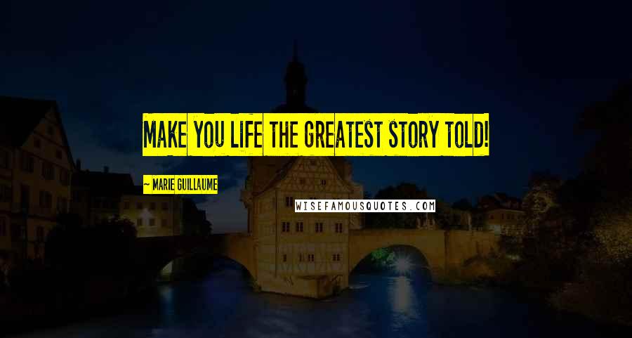 Marie Guillaume Quotes: Make you life the greatest story told!