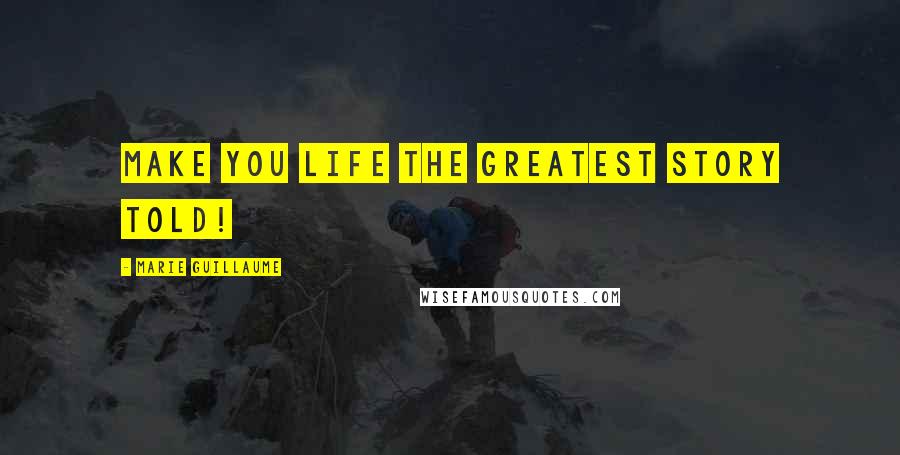 Marie Guillaume Quotes: Make you life the greatest story told!