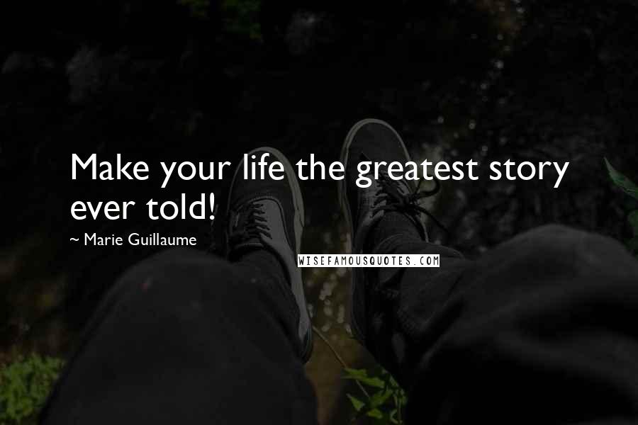 Marie Guillaume Quotes: Make your life the greatest story ever told!