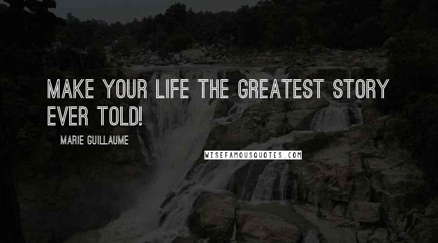 Marie Guillaume Quotes: Make your life the greatest story ever told!
