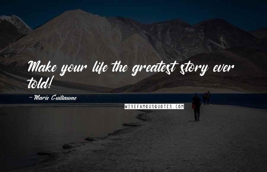 Marie Guillaume Quotes: Make your life the greatest story ever told!