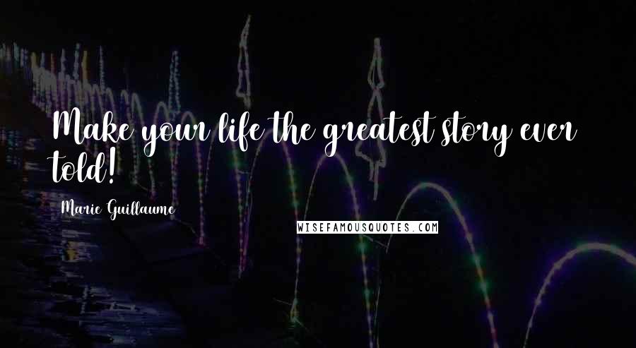 Marie Guillaume Quotes: Make your life the greatest story ever told!