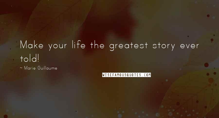 Marie Guillaume Quotes: Make your life the greatest story ever told!