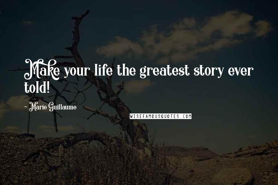 Marie Guillaume Quotes: Make your life the greatest story ever told!