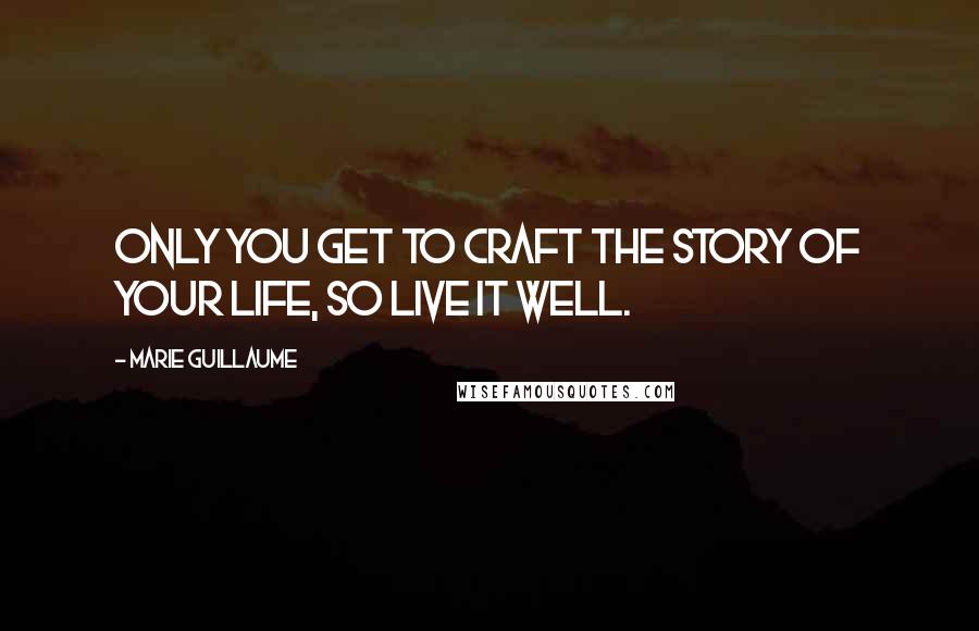 Marie Guillaume Quotes: Only you get to craft the story of your life, so live it well.