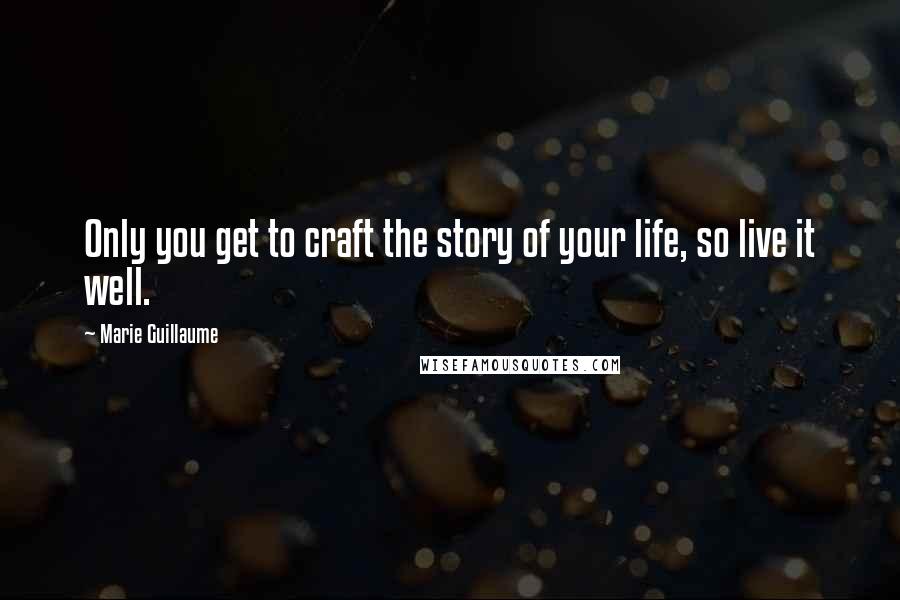 Marie Guillaume Quotes: Only you get to craft the story of your life, so live it well.