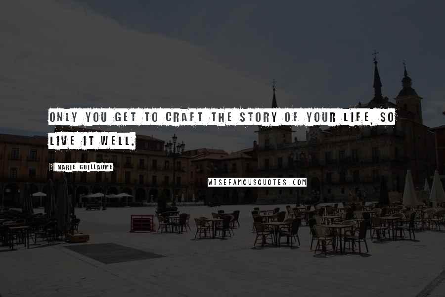 Marie Guillaume Quotes: Only you get to craft the story of your life, so live it well.