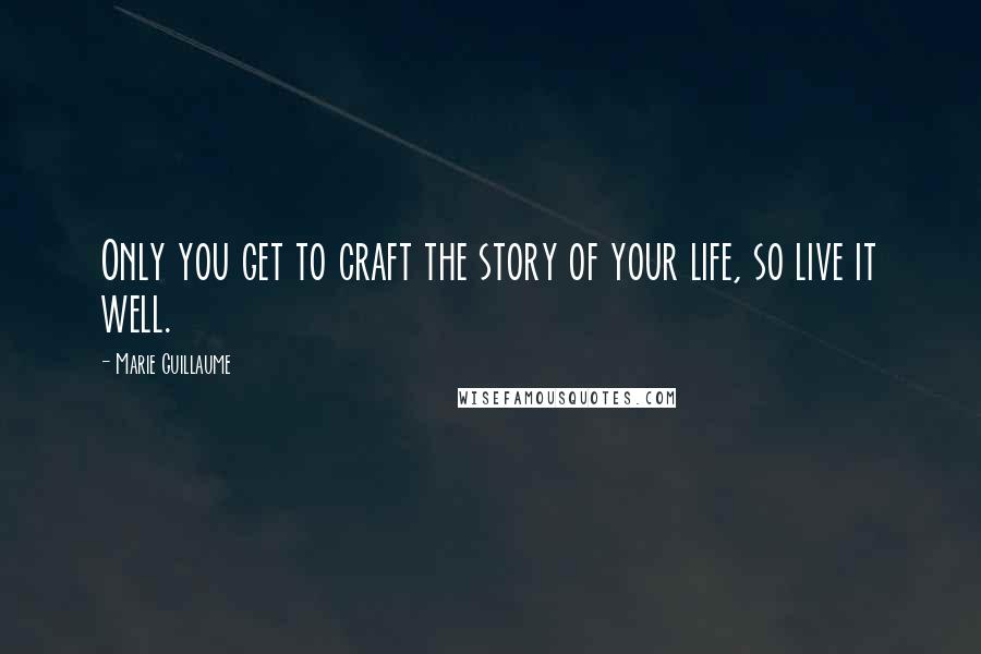 Marie Guillaume Quotes: Only you get to craft the story of your life, so live it well.