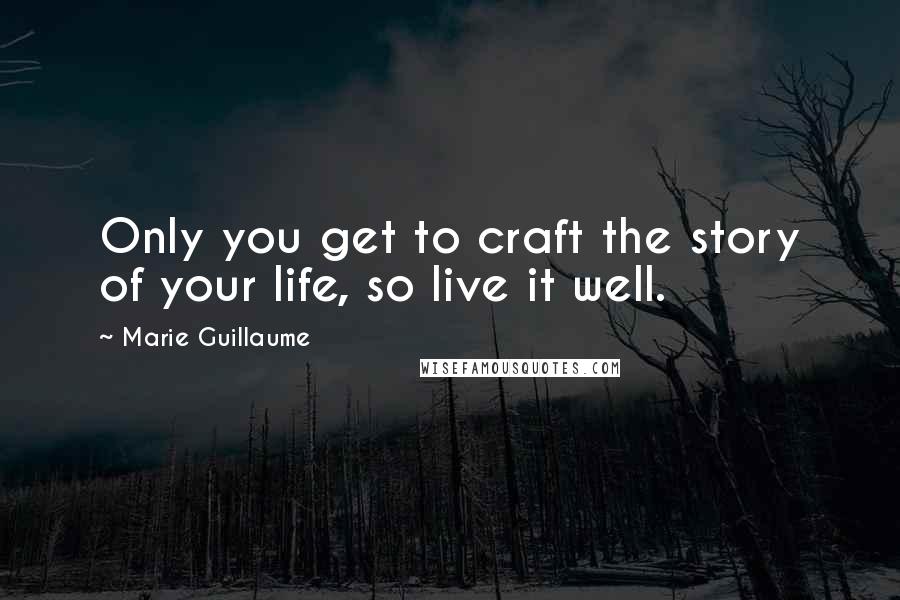 Marie Guillaume Quotes: Only you get to craft the story of your life, so live it well.