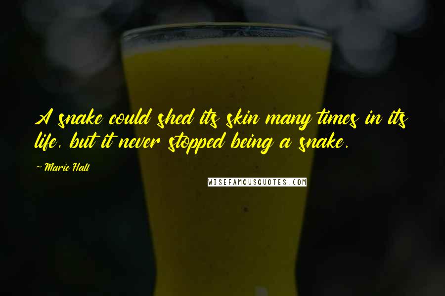 Marie Hall Quotes: A snake could shed its skin many times in its life, but it never stopped being a snake.