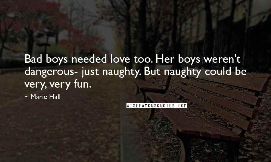 Marie Hall Quotes: Bad boys needed love too. Her boys weren't dangerous- just naughty. But naughty could be very, very fun.