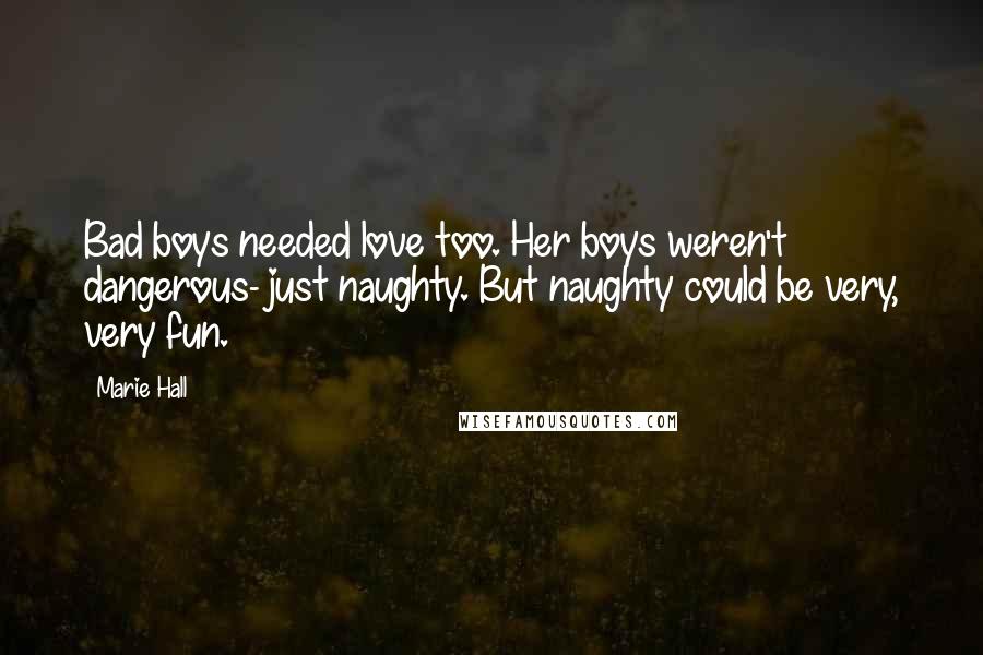 Marie Hall Quotes: Bad boys needed love too. Her boys weren't dangerous- just naughty. But naughty could be very, very fun.