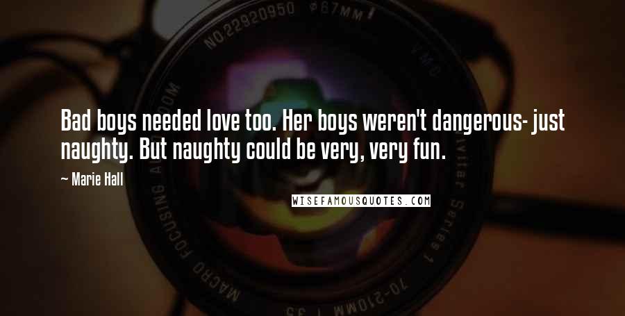 Marie Hall Quotes: Bad boys needed love too. Her boys weren't dangerous- just naughty. But naughty could be very, very fun.