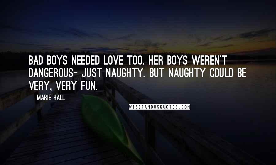 Marie Hall Quotes: Bad boys needed love too. Her boys weren't dangerous- just naughty. But naughty could be very, very fun.