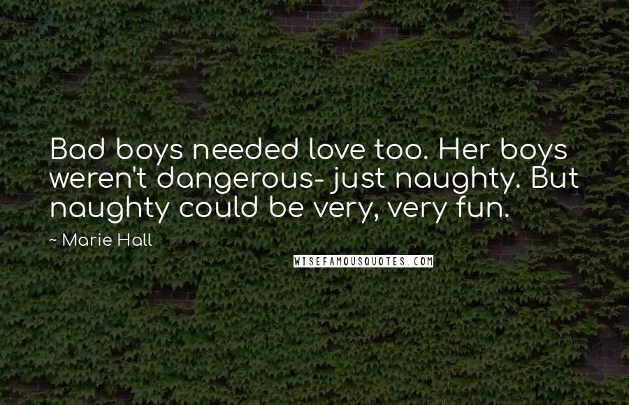 Marie Hall Quotes: Bad boys needed love too. Her boys weren't dangerous- just naughty. But naughty could be very, very fun.