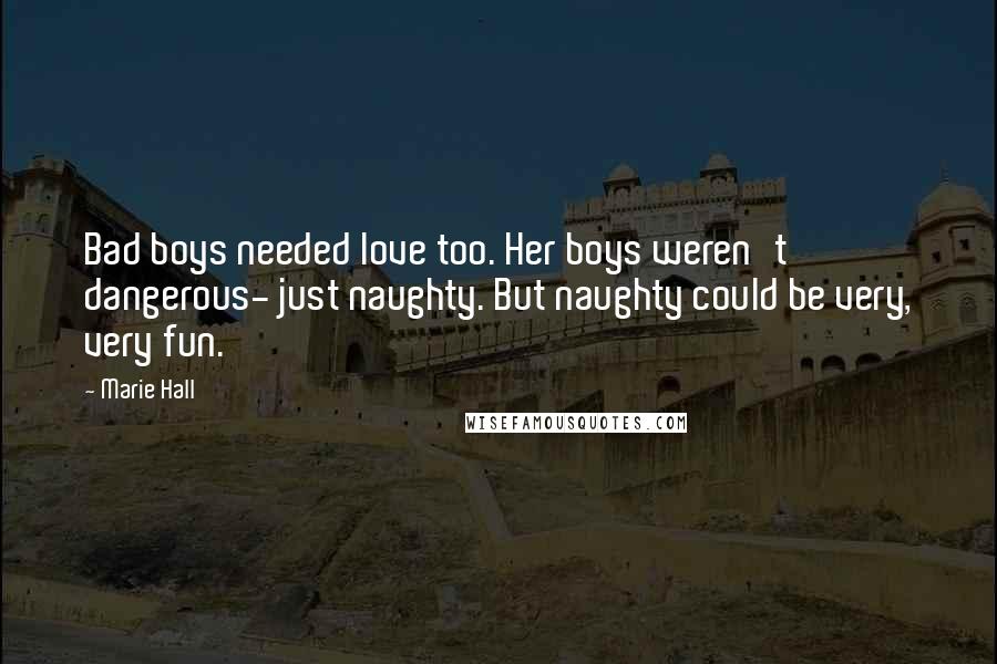 Marie Hall Quotes: Bad boys needed love too. Her boys weren't dangerous- just naughty. But naughty could be very, very fun.