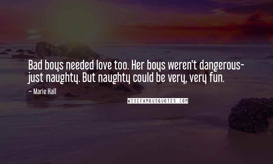 Marie Hall Quotes: Bad boys needed love too. Her boys weren't dangerous- just naughty. But naughty could be very, very fun.