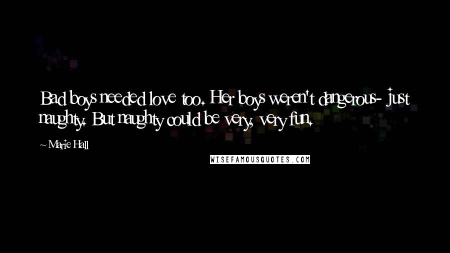 Marie Hall Quotes: Bad boys needed love too. Her boys weren't dangerous- just naughty. But naughty could be very, very fun.