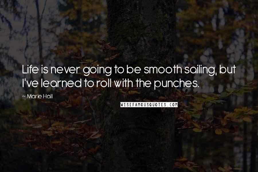 Marie Hall Quotes: Life is never going to be smooth sailing, but I've learned to roll with the punches.