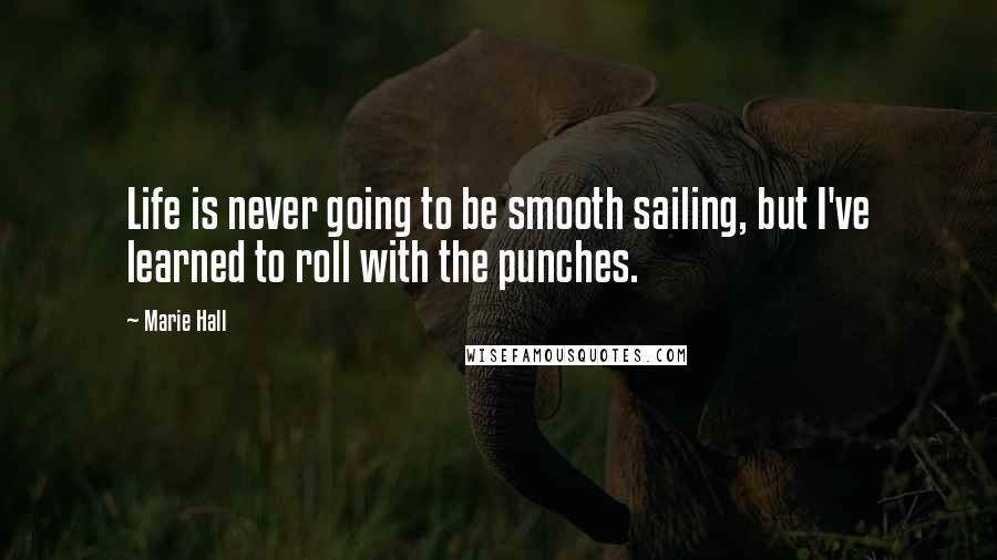 Marie Hall Quotes: Life is never going to be smooth sailing, but I've learned to roll with the punches.