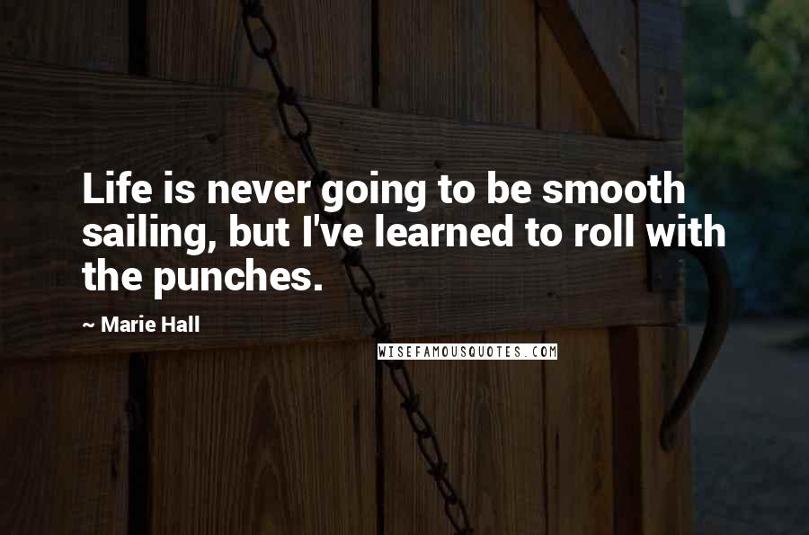 Marie Hall Quotes: Life is never going to be smooth sailing, but I've learned to roll with the punches.