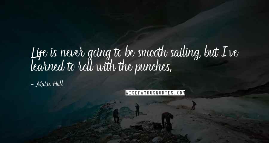 Marie Hall Quotes: Life is never going to be smooth sailing, but I've learned to roll with the punches.