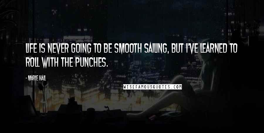 Marie Hall Quotes: Life is never going to be smooth sailing, but I've learned to roll with the punches.