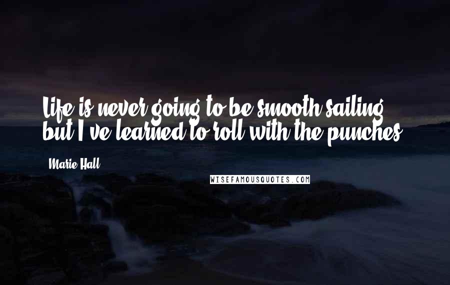 Marie Hall Quotes: Life is never going to be smooth sailing, but I've learned to roll with the punches.