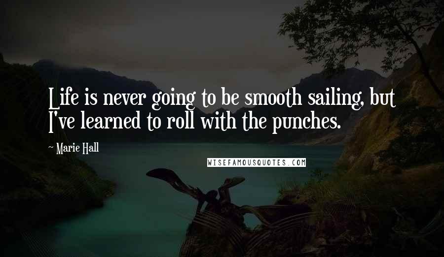 Marie Hall Quotes: Life is never going to be smooth sailing, but I've learned to roll with the punches.