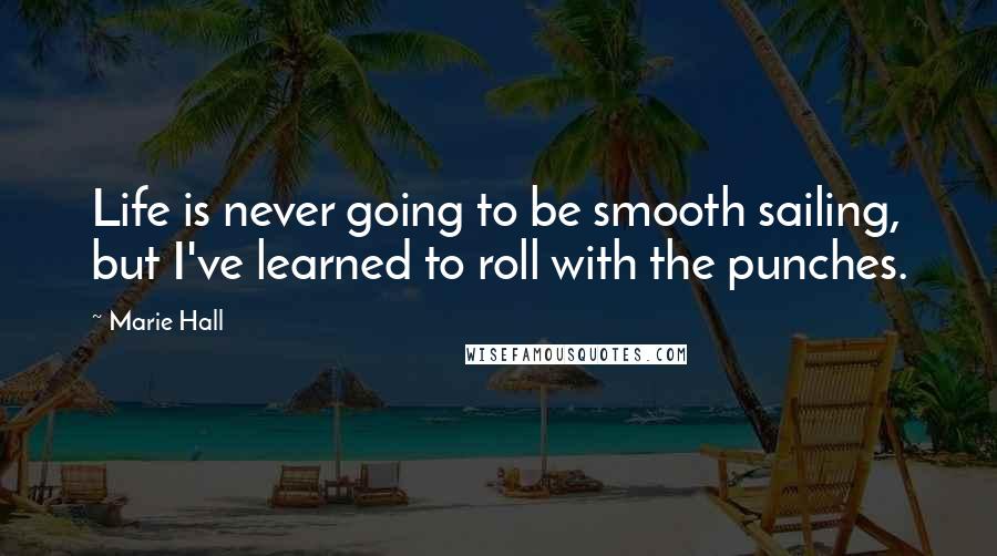 Marie Hall Quotes: Life is never going to be smooth sailing, but I've learned to roll with the punches.