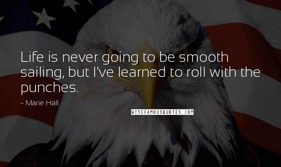 Marie Hall Quotes: Life is never going to be smooth sailing, but I've learned to roll with the punches.