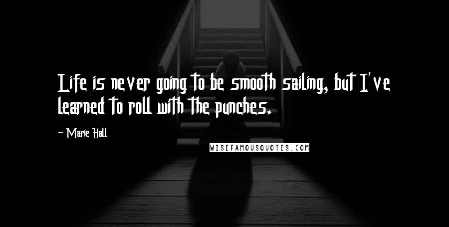 Marie Hall Quotes: Life is never going to be smooth sailing, but I've learned to roll with the punches.