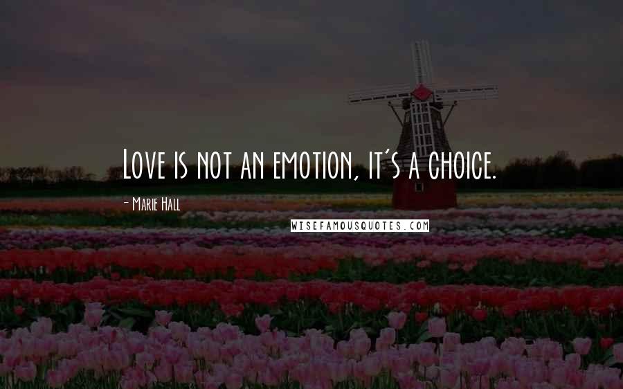 Marie Hall Quotes: Love is not an emotion, it's a choice.