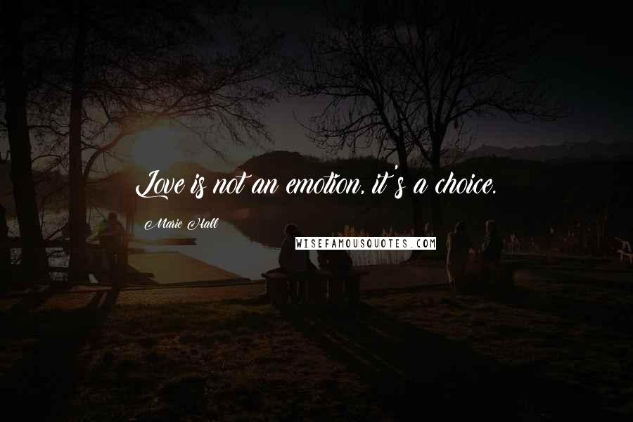 Marie Hall Quotes: Love is not an emotion, it's a choice.