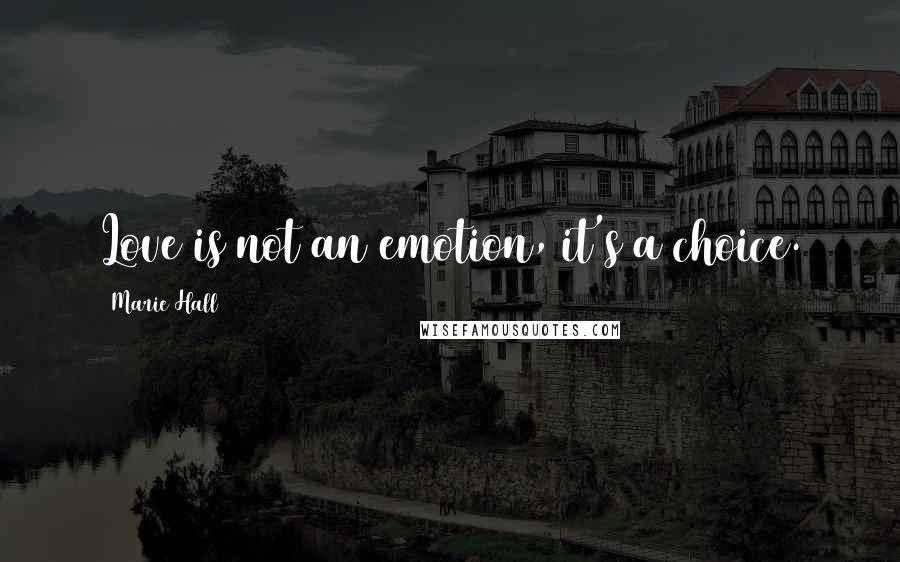 Marie Hall Quotes: Love is not an emotion, it's a choice.