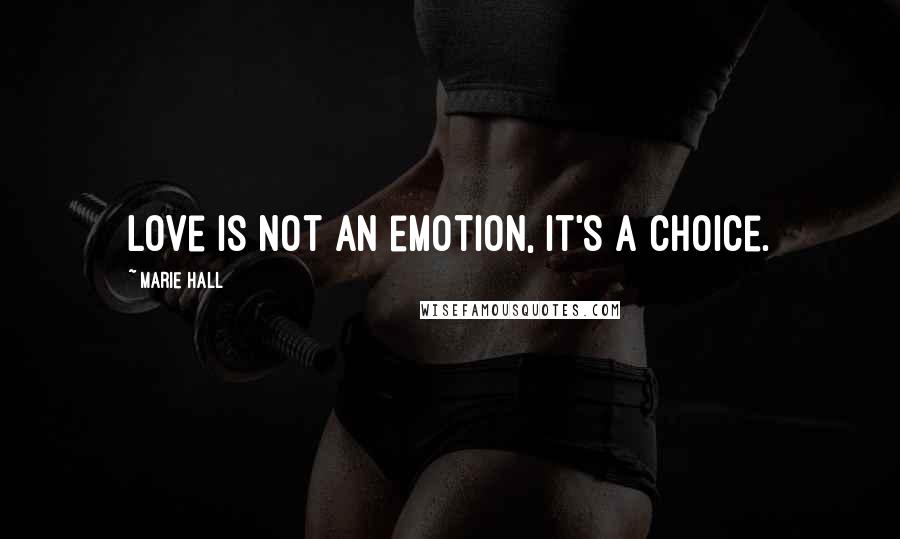 Marie Hall Quotes: Love is not an emotion, it's a choice.