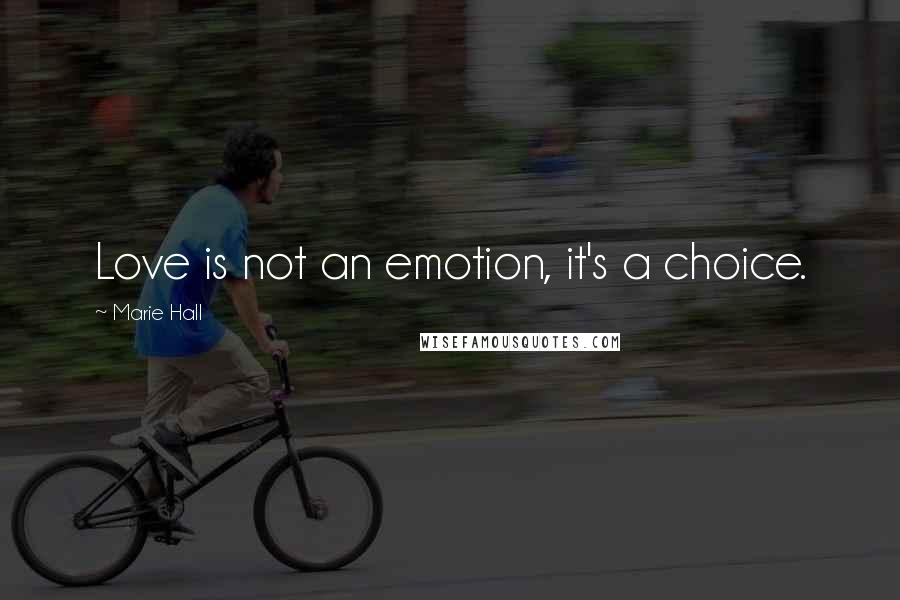 Marie Hall Quotes: Love is not an emotion, it's a choice.