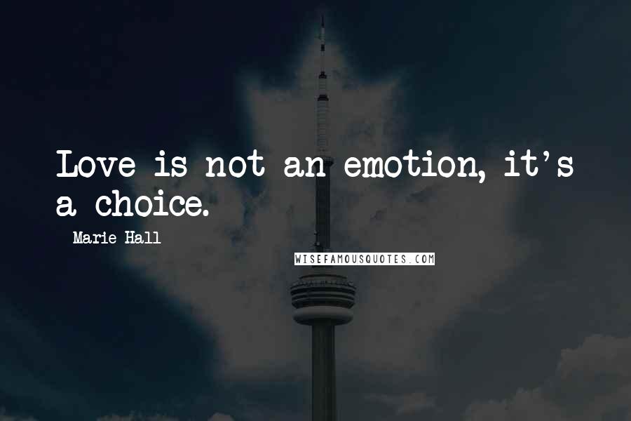 Marie Hall Quotes: Love is not an emotion, it's a choice.